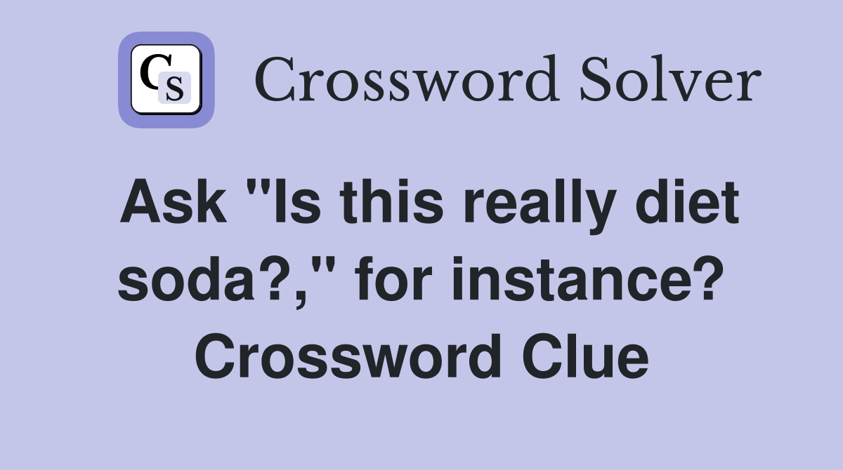 Ask "Is this really diet soda?," for instance? Crossword Clue