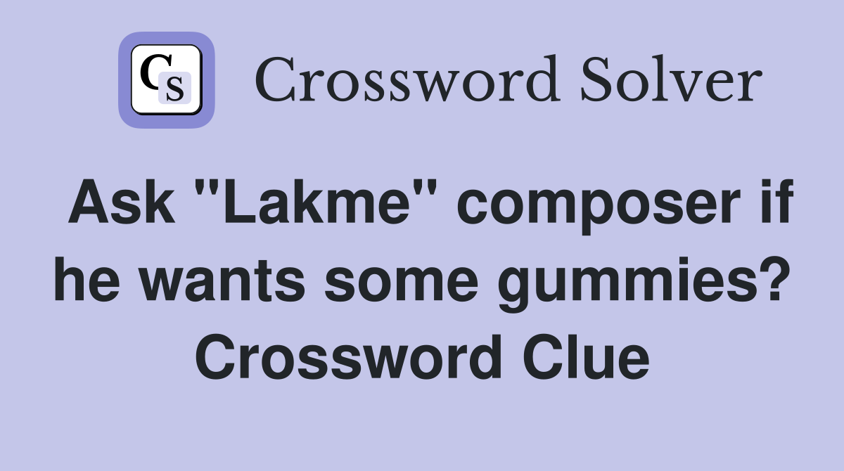Ask "Lakme" composer if he wants some gummies? Crossword Clue