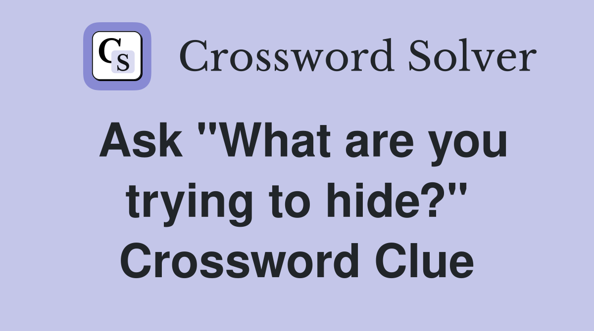 Ask "What are you trying to hide?" Crossword Clue