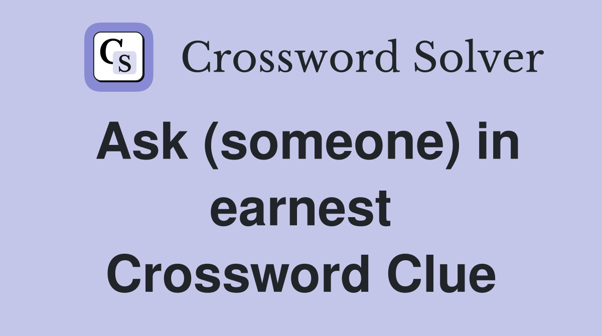 Ask (someone) in earnest Crossword Clue