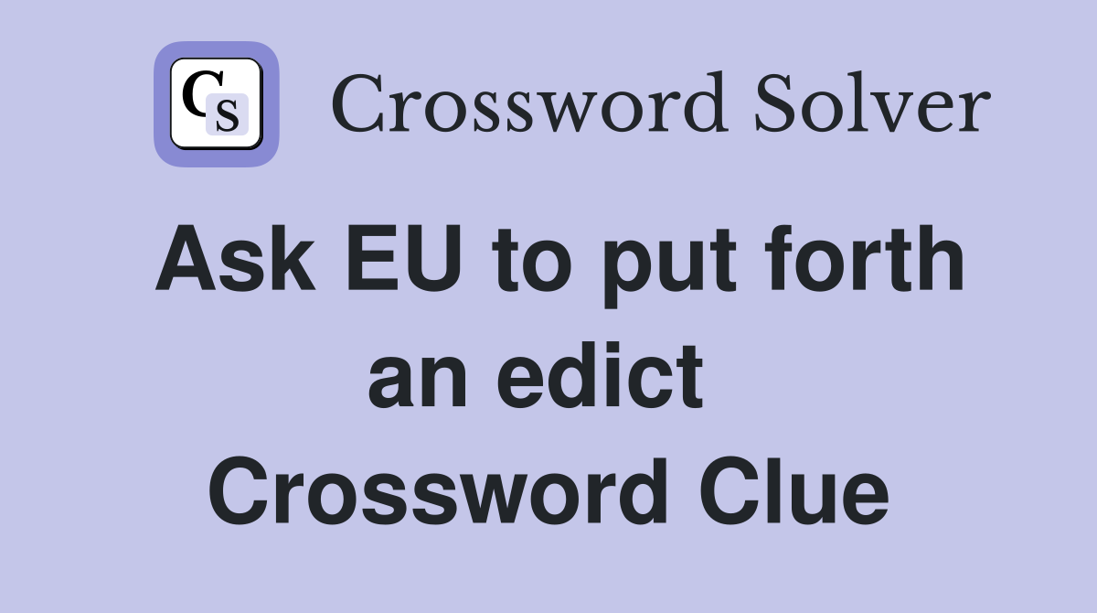 Ask EU to put forth an edict  Crossword Clue