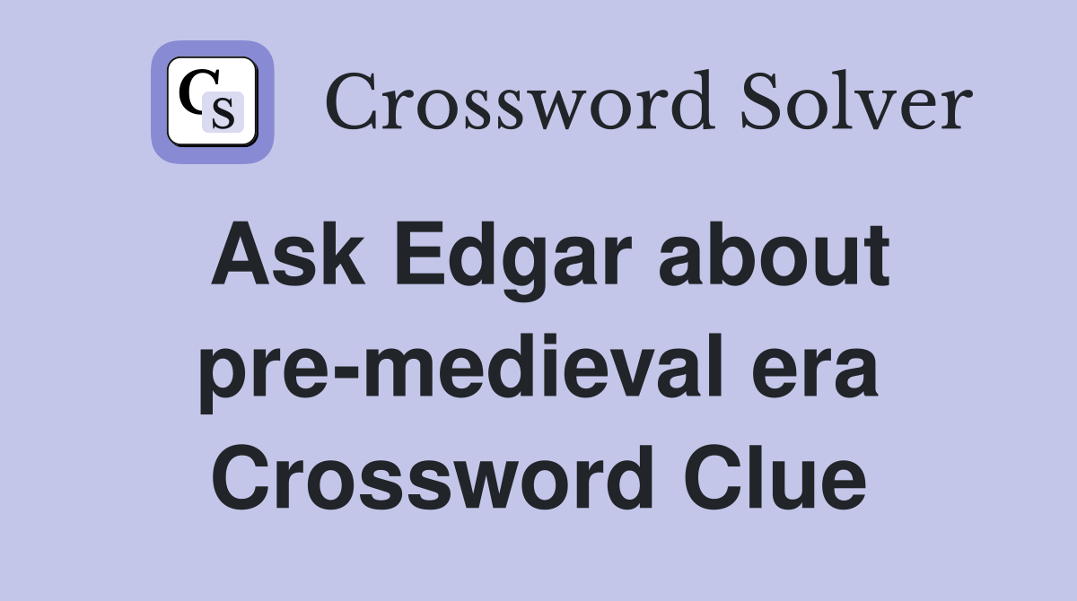 Ask Edgar about pre-medieval era Crossword Clue