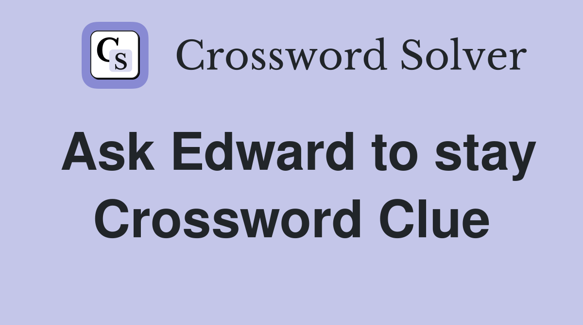 Ask Edward to stay Crossword Clue