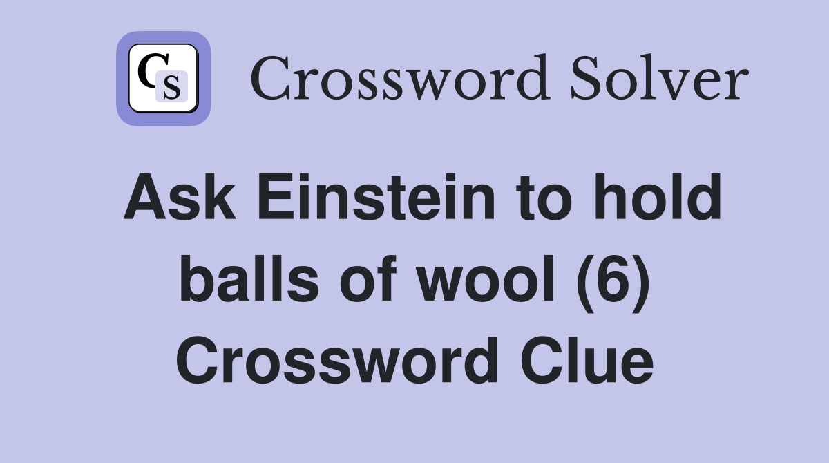 Ask Einstein to hold balls of wool (6) Crossword Clue