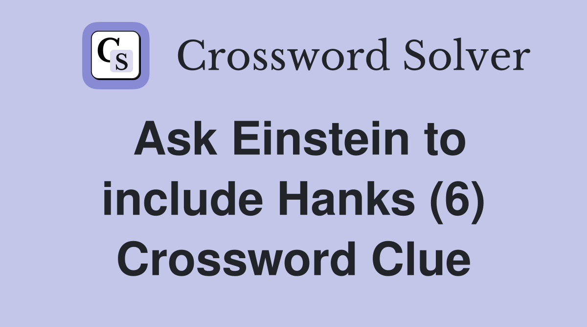 Ask Einstein to include Hanks (6) Crossword Clue