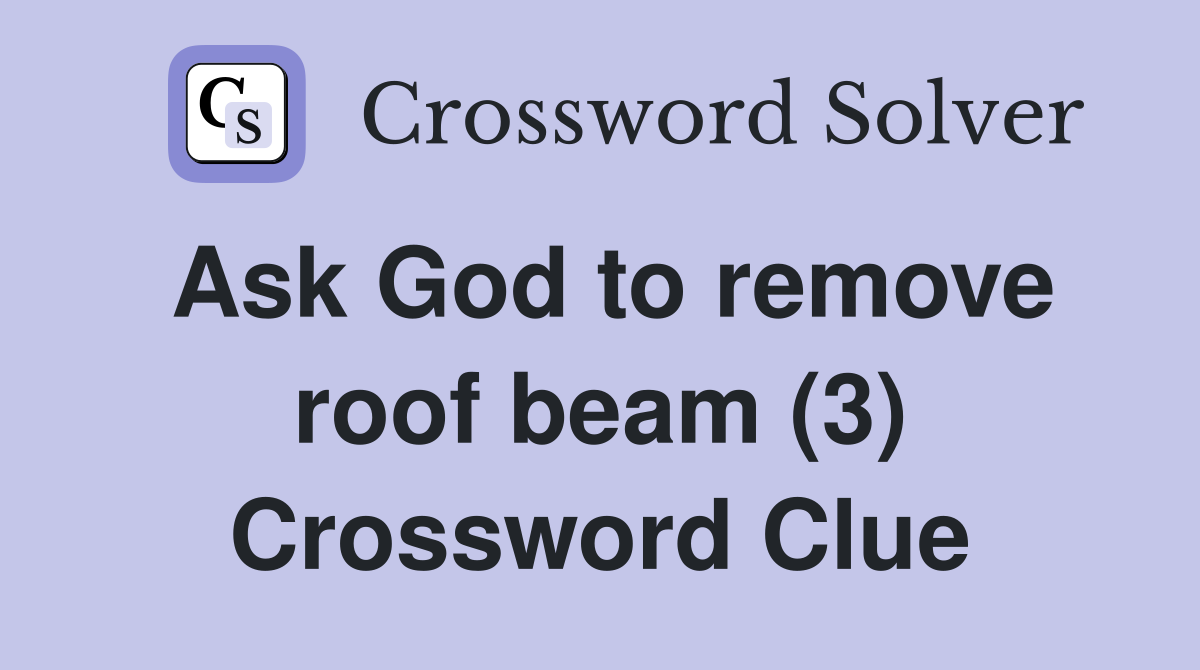 Ask God to remove roof beam (3) Crossword Clue