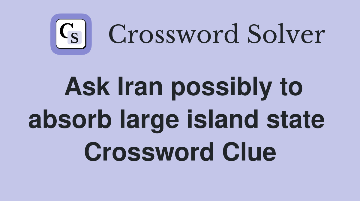 Ask Iran possibly to absorb large island state  Crossword Clue