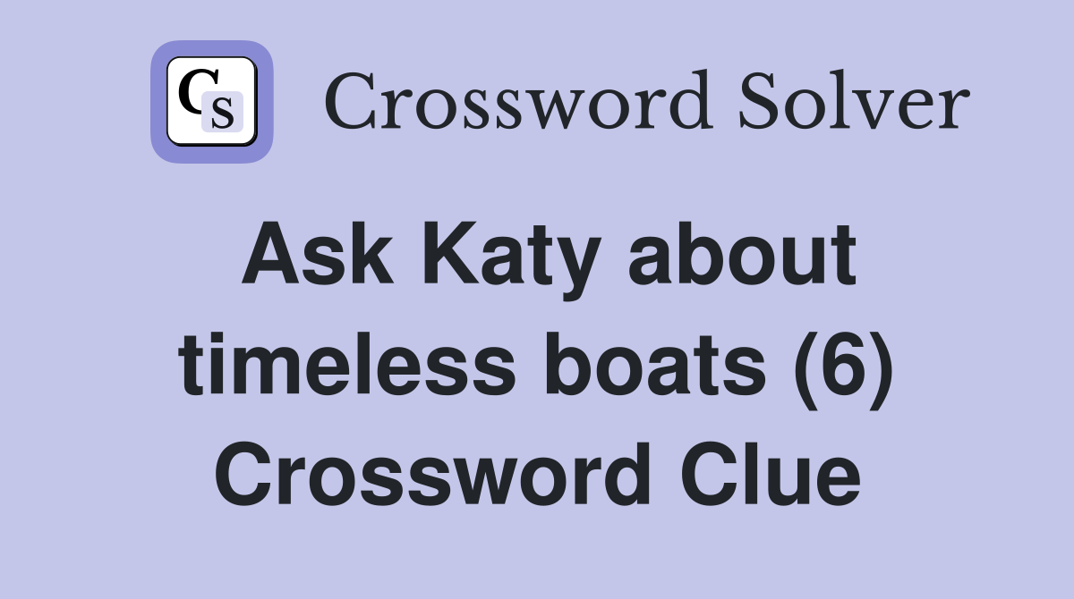 Ask Katy about timeless boats (6) Crossword Clue
