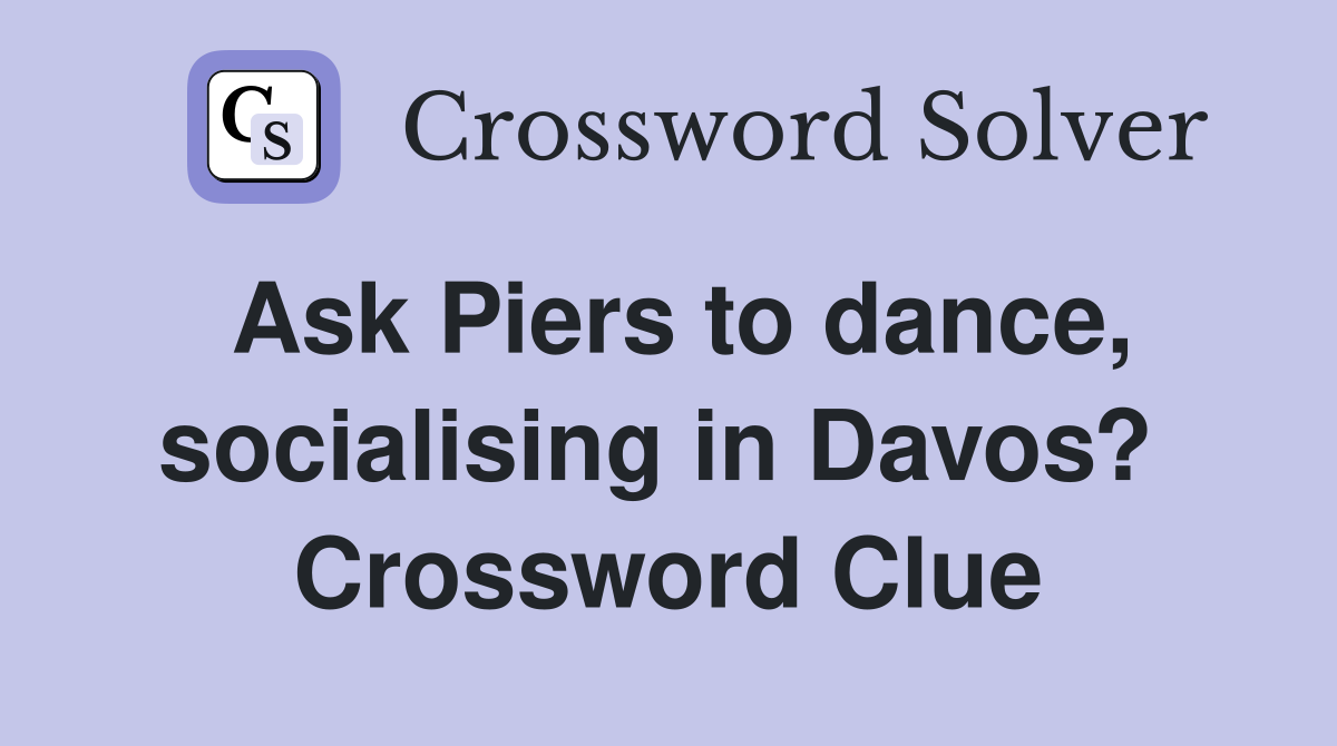 Ask Piers to dance, socialising in Davos?  Crossword Clue
