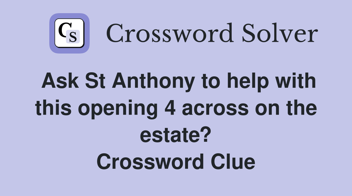 Ask St Anthony to help with this opening 4 across on the estate? Crossword Clue