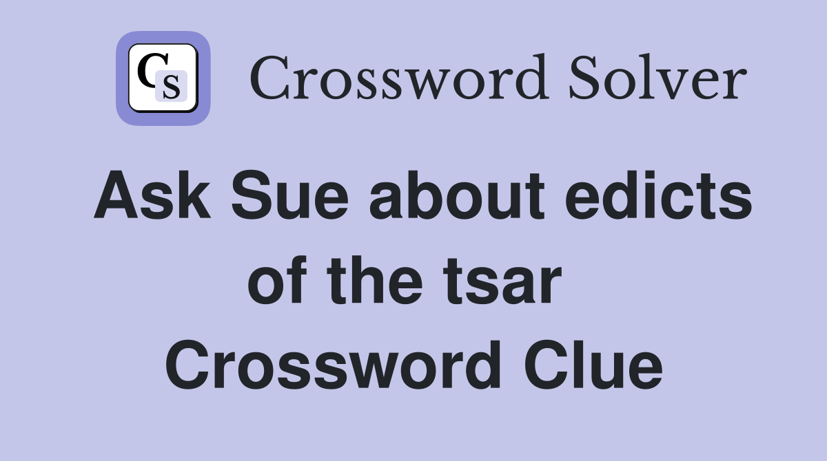Ask Sue about edicts of the tsar  Crossword Clue