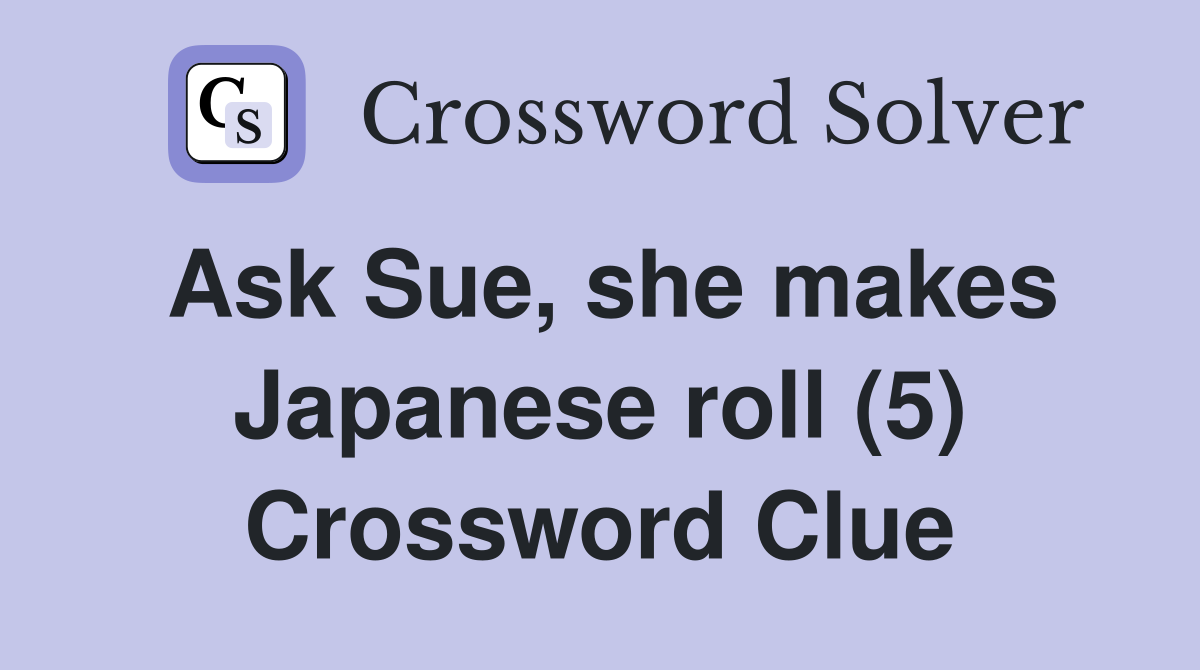 Ask Sue, she makes Japanese roll (5) Crossword Clue