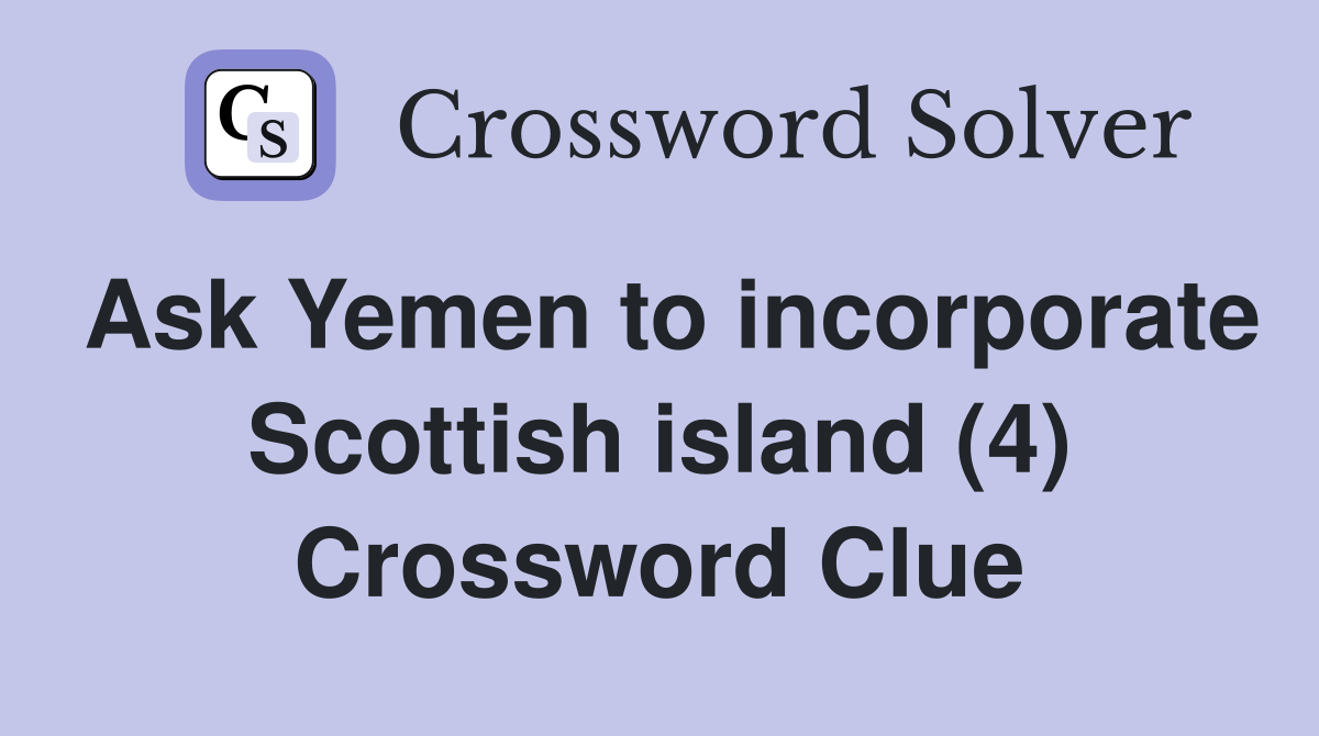 Ask Yemen to incorporate Scottish island (4) Crossword Clue