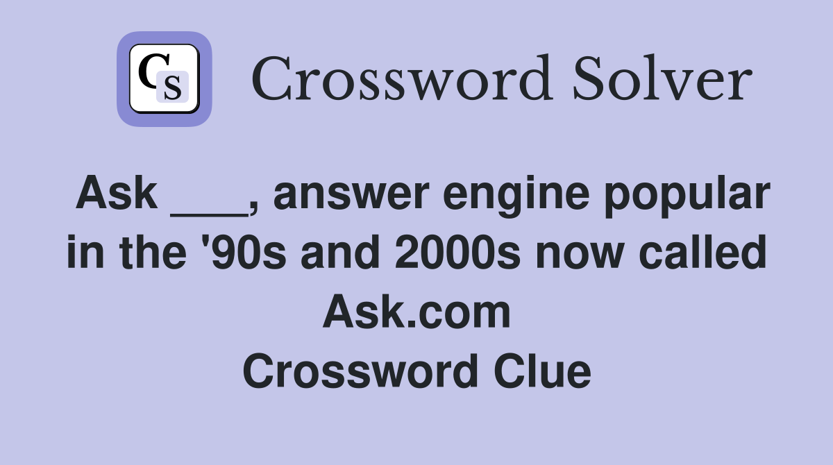 Ask ___, answer engine popular in the '90s and 2000s now called Ask.com Crossword Clue