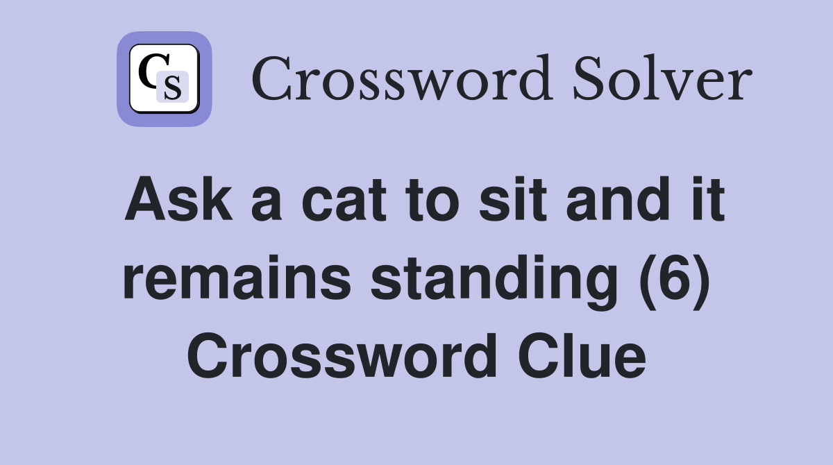 Ask a cat to sit and it remains standing (6) Crossword Clue