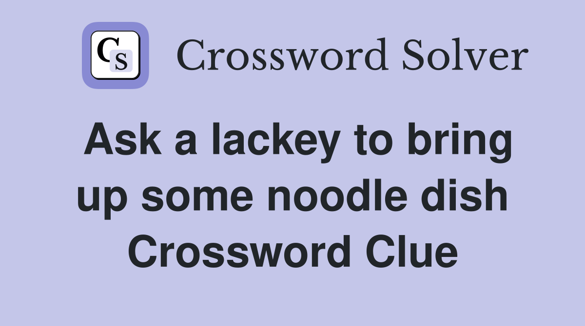 Ask a lackey to bring up some noodle dish Crossword Clue