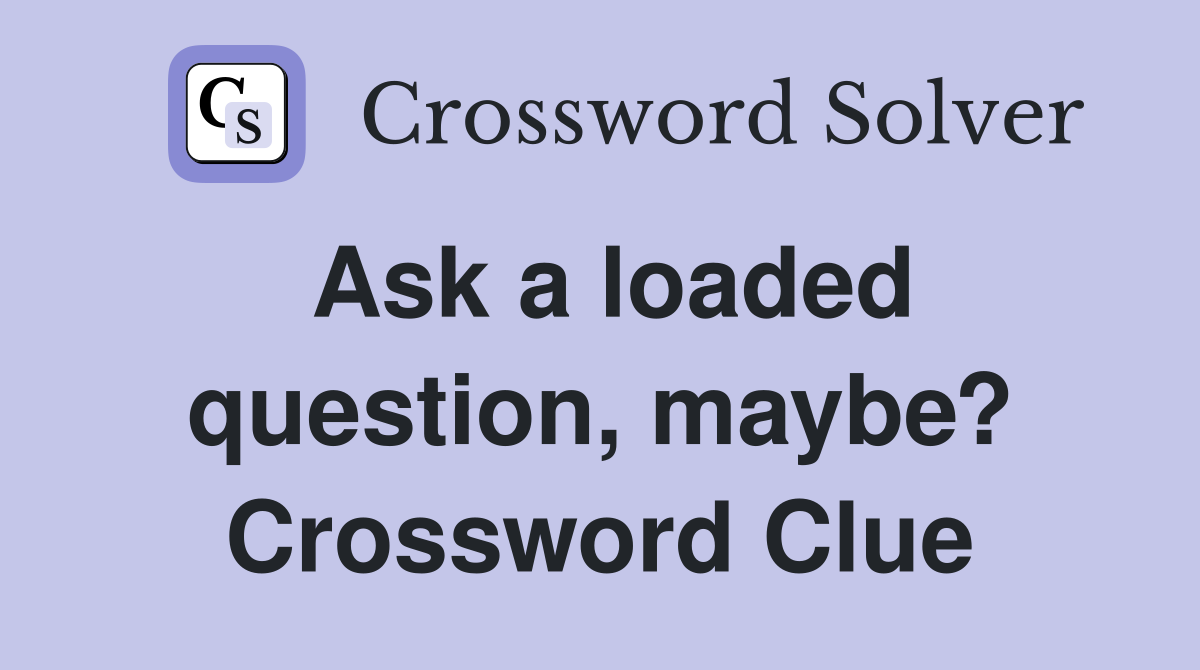 Ask a loaded question, maybe? Crossword Clue