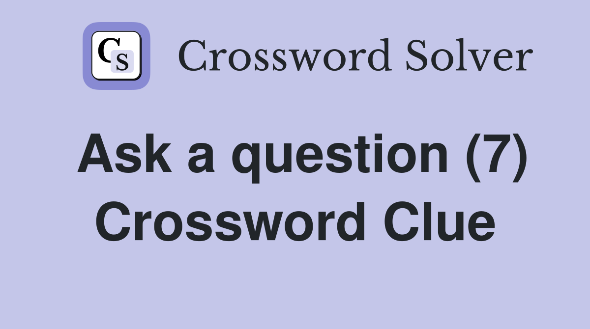 Ask a question (7) Crossword Clue
