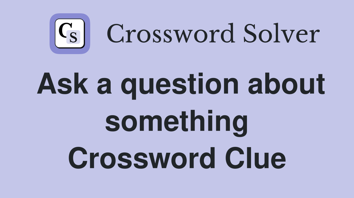 Ask a question about something Crossword Clue