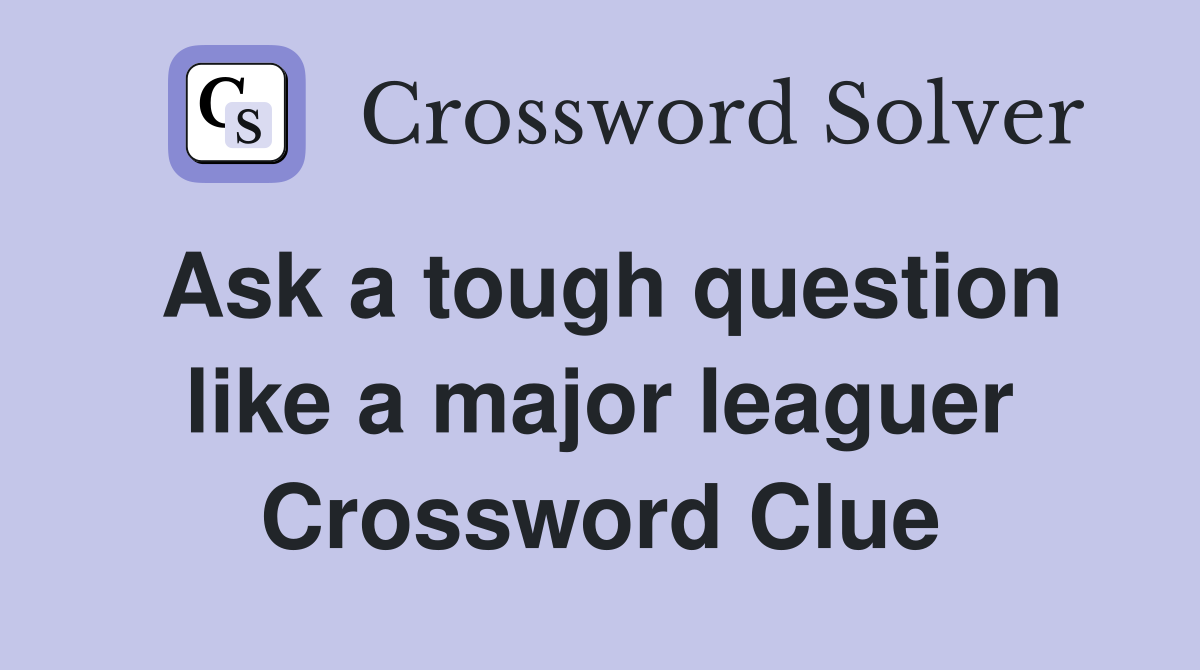 Ask a tough question like a major leaguer Crossword Clue