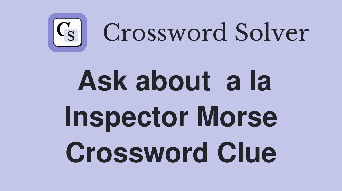 Ask about  a la Inspector Morse Crossword Clue
