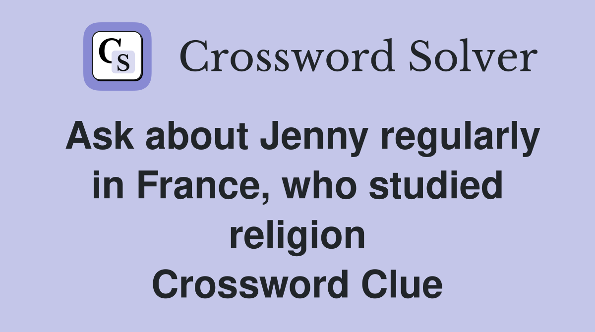Ask about Jenny regularly in France, who studied religion Crossword Clue
