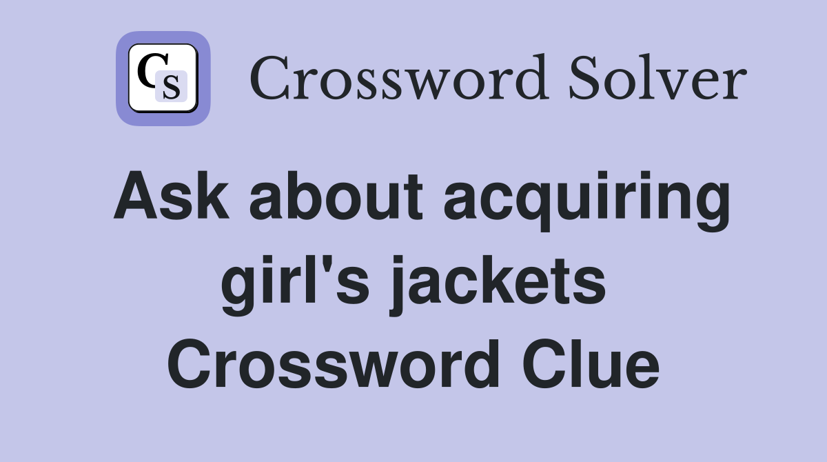 Ask about acquiring girl's jackets Crossword Clue