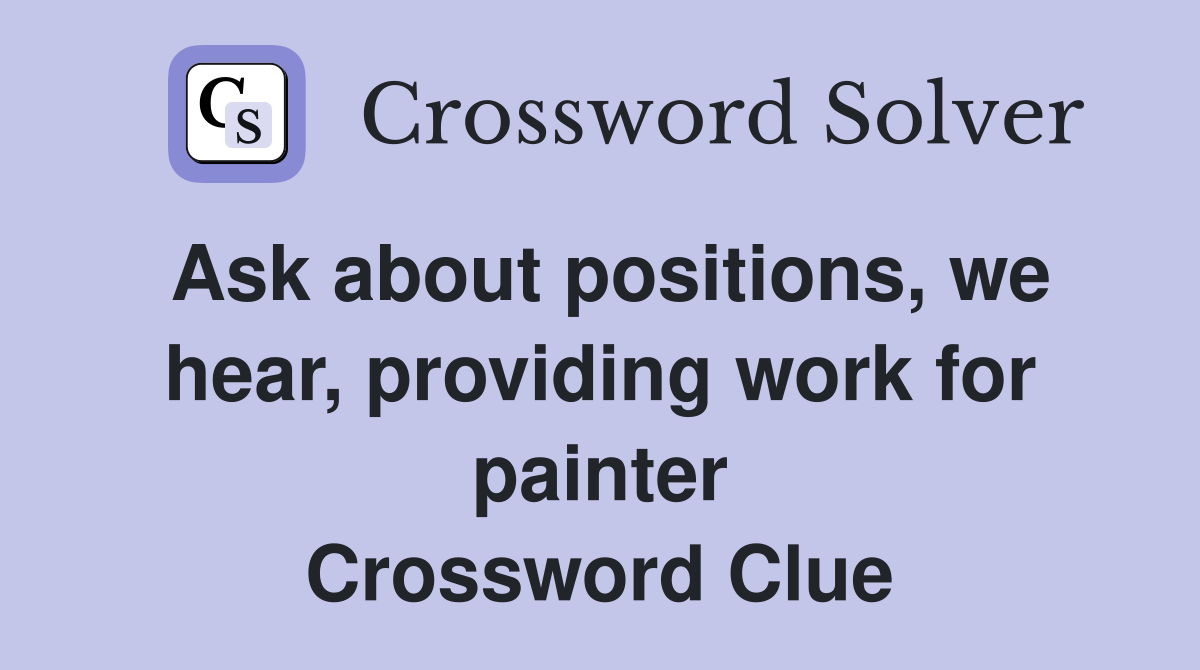 Ask about positions, we hear, providing work for painter Crossword Clue