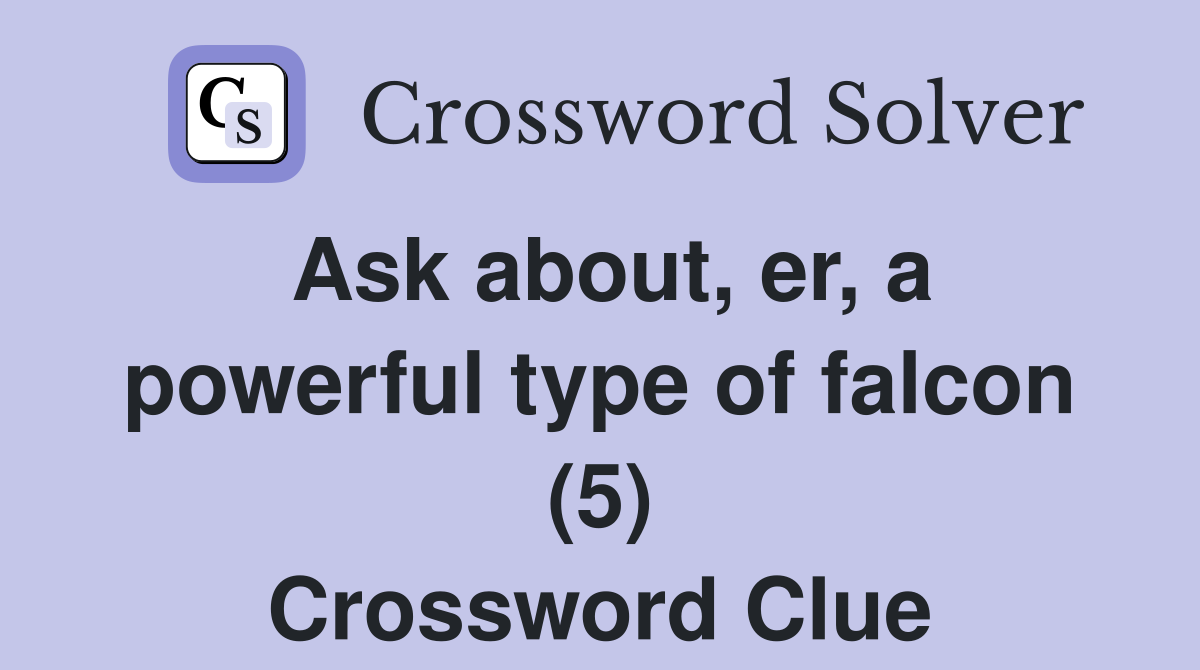 Ask about, er, a powerful type of falcon (5) Crossword Clue