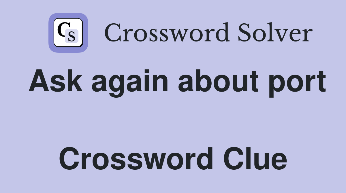 Ask again about port  Crossword Clue