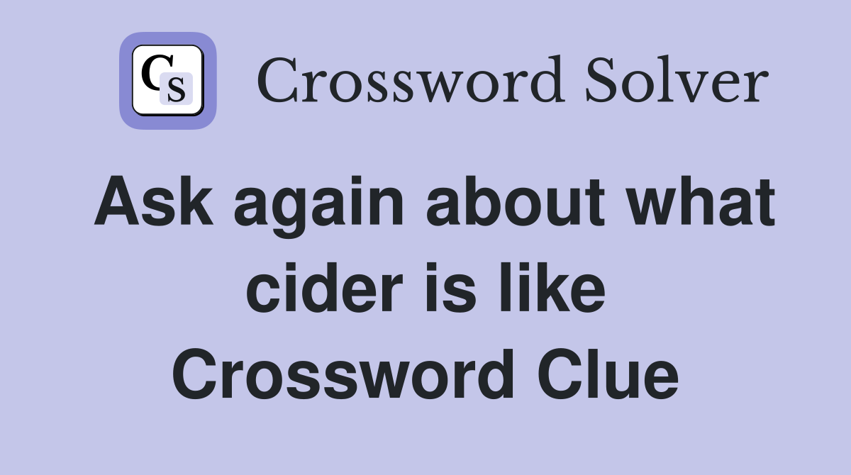 Ask again about what cider is like Crossword Clue