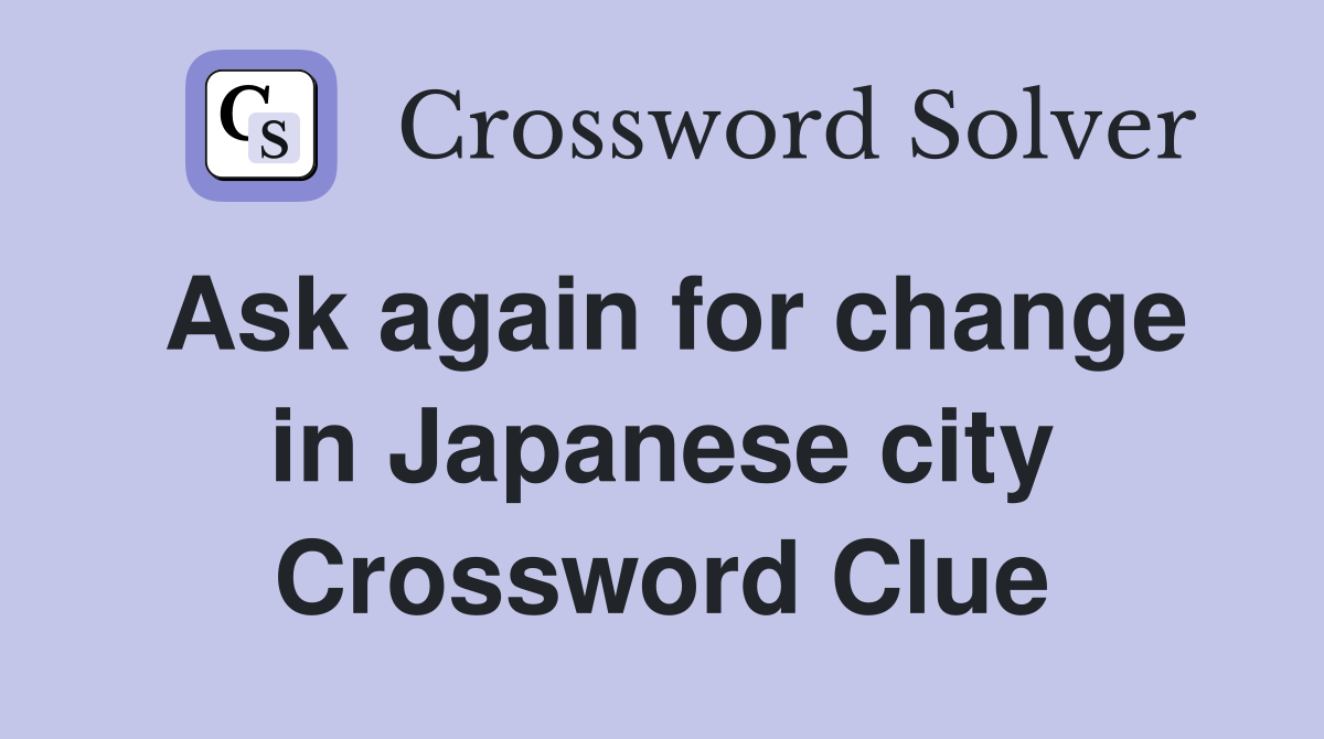 Ask again for change in Japanese city Crossword Clue