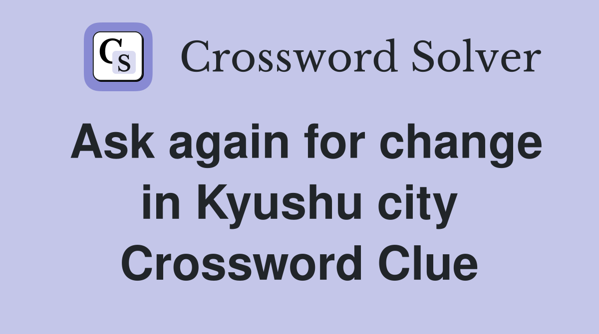 Ask again for change in Kyushu city Crossword Clue