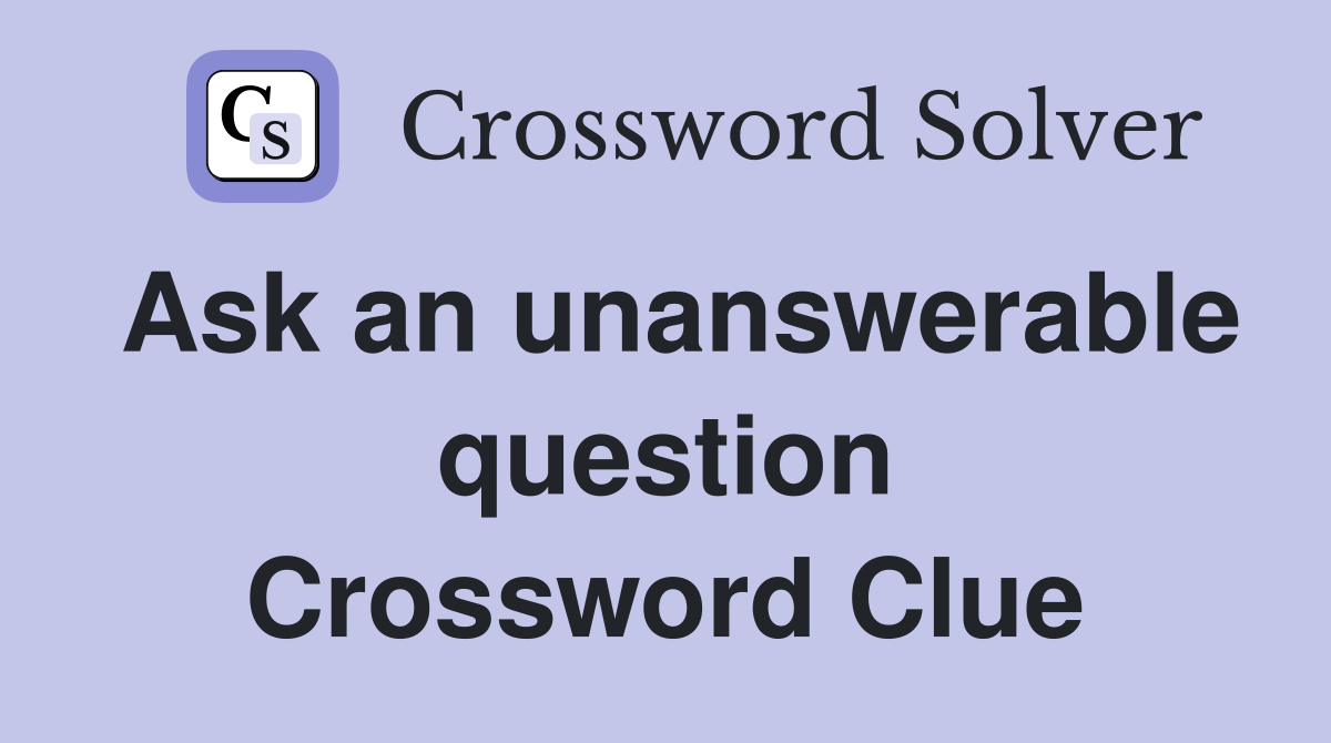 Ask an unanswerable question Crossword Clue
