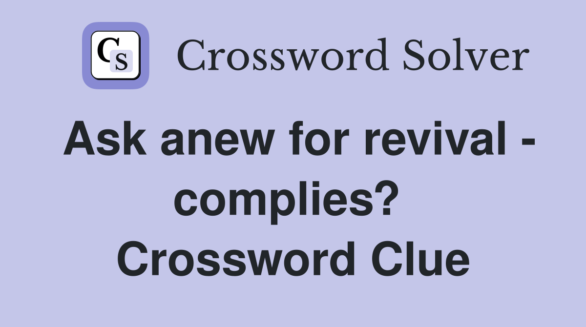 Ask anew for revival - complies?  Crossword Clue
