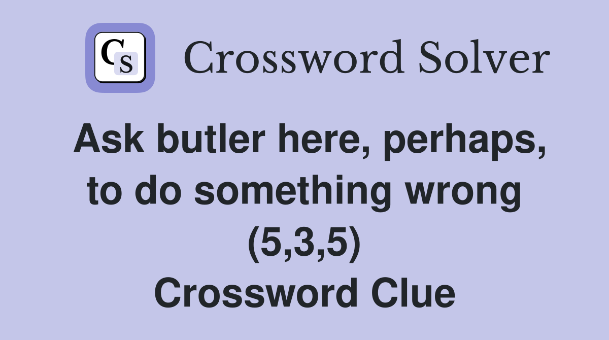 Ask butler here, perhaps, to do something wrong (5,3,5) Crossword Clue