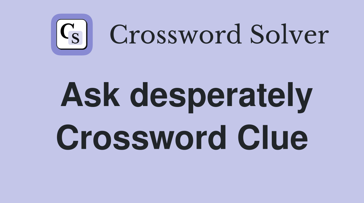 Ask desperately Crossword Clue