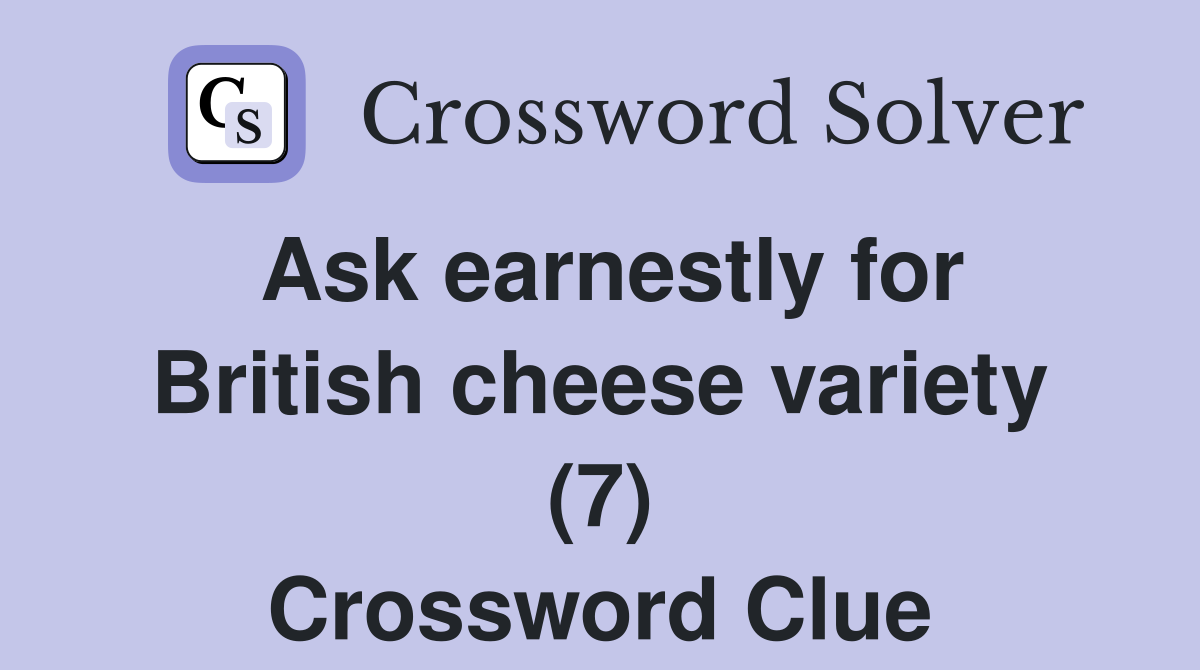 Ask earnestly for British cheese variety (7) Crossword Clue