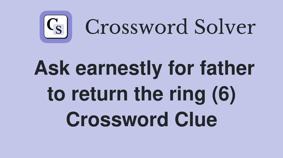 Ask earnestly for father to return the ring (6) Crossword Clue
