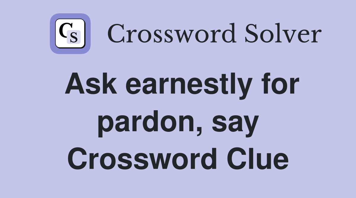 Ask earnestly for pardon, say Crossword Clue