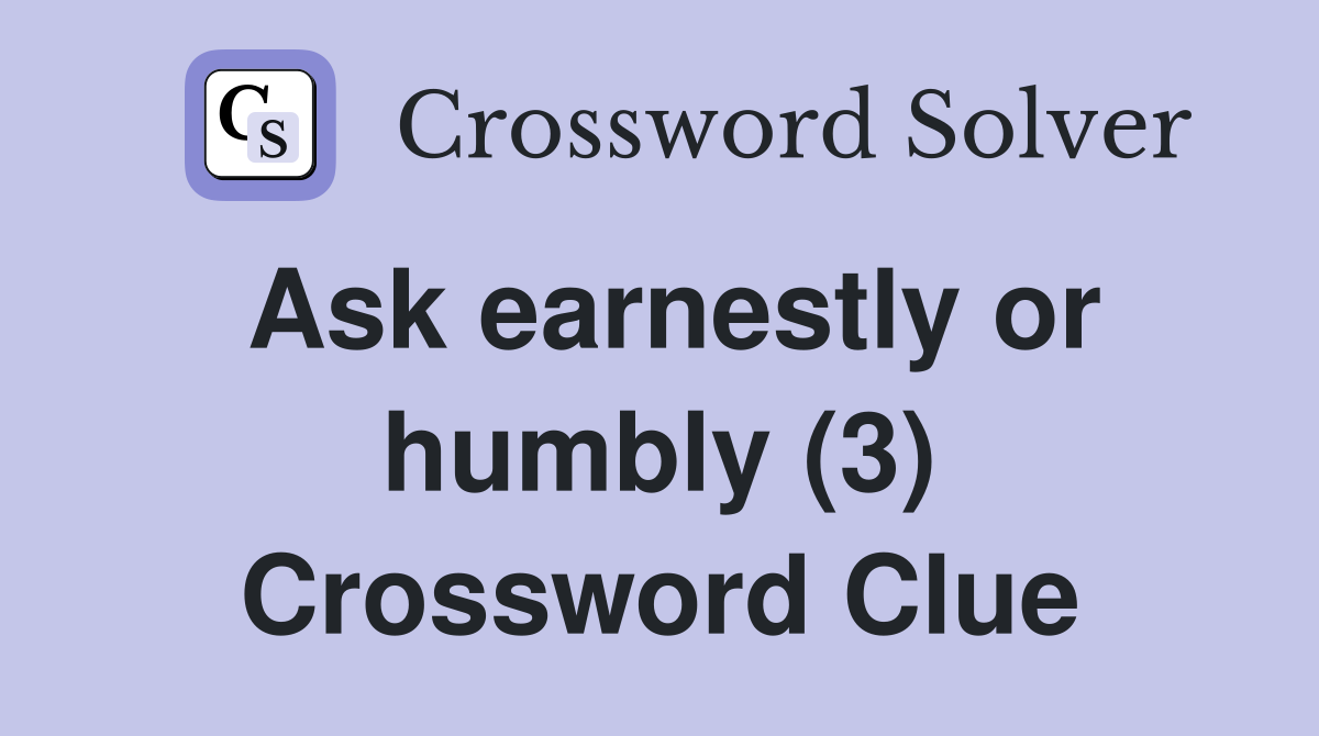 Ask earnestly or humbly (3) Crossword Clue