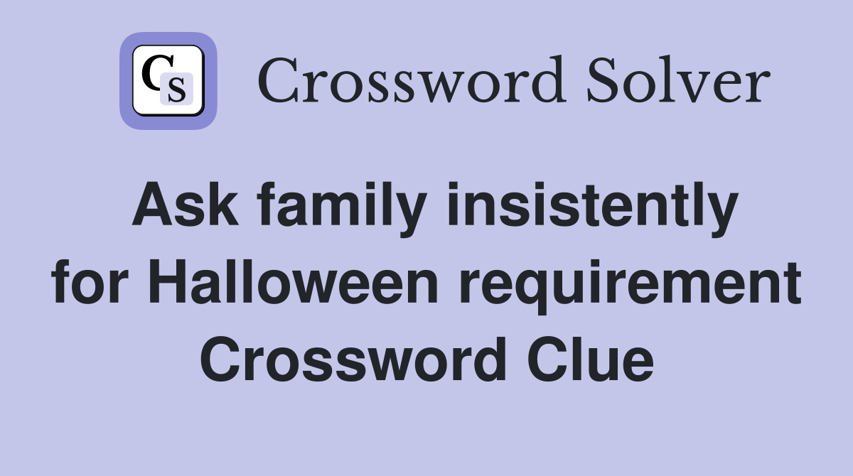 Ask family insistently for Halloween requirement Crossword Clue