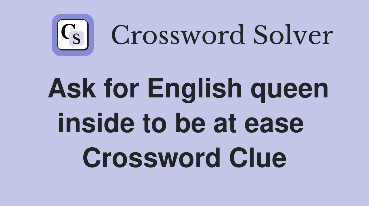 Ask for English queen inside to be at ease  Crossword Clue