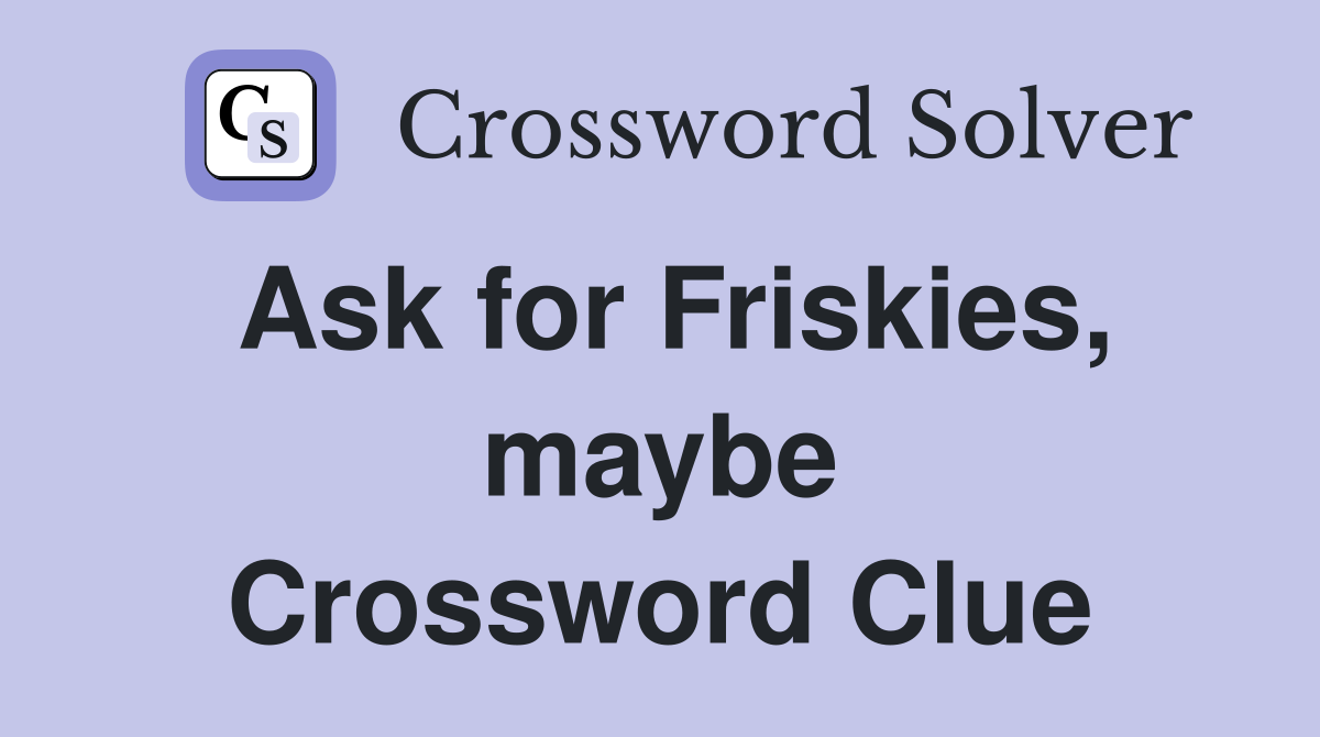 Ask for Friskies, maybe Crossword Clue