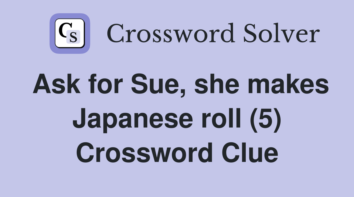 Ask for Sue, she makes Japanese roll (5) Crossword Clue