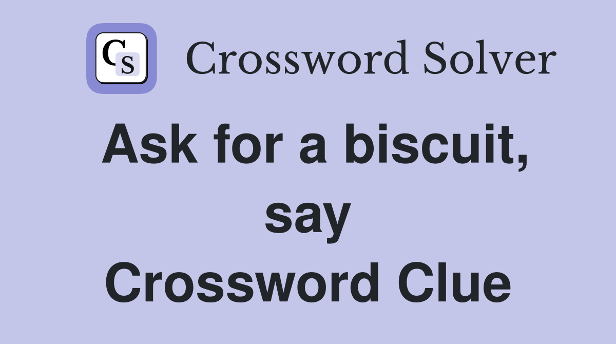 Ask for a biscuit, say Crossword Clue