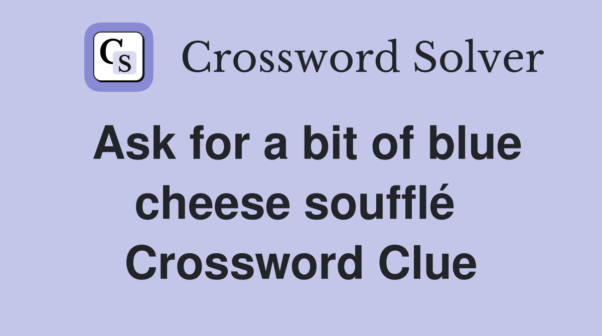 Ask for a bit of blue cheese soufflé  Crossword Clue