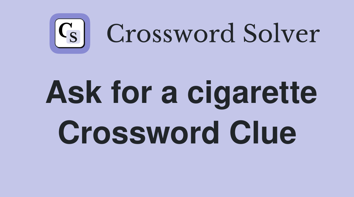 Ask for a cigarette Crossword Clue