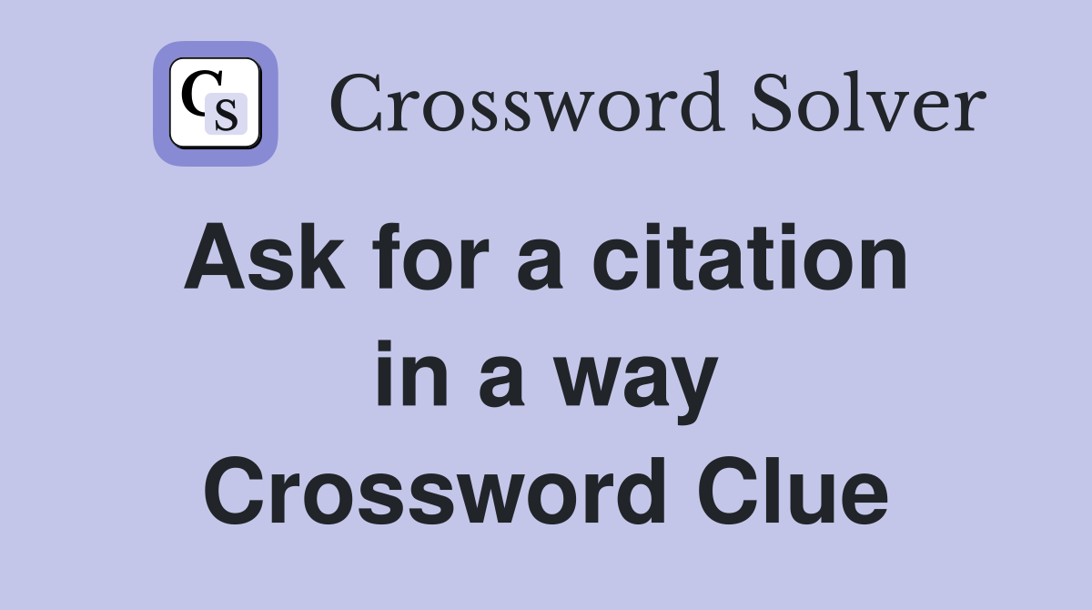 Ask for a citation  in a way Crossword Clue