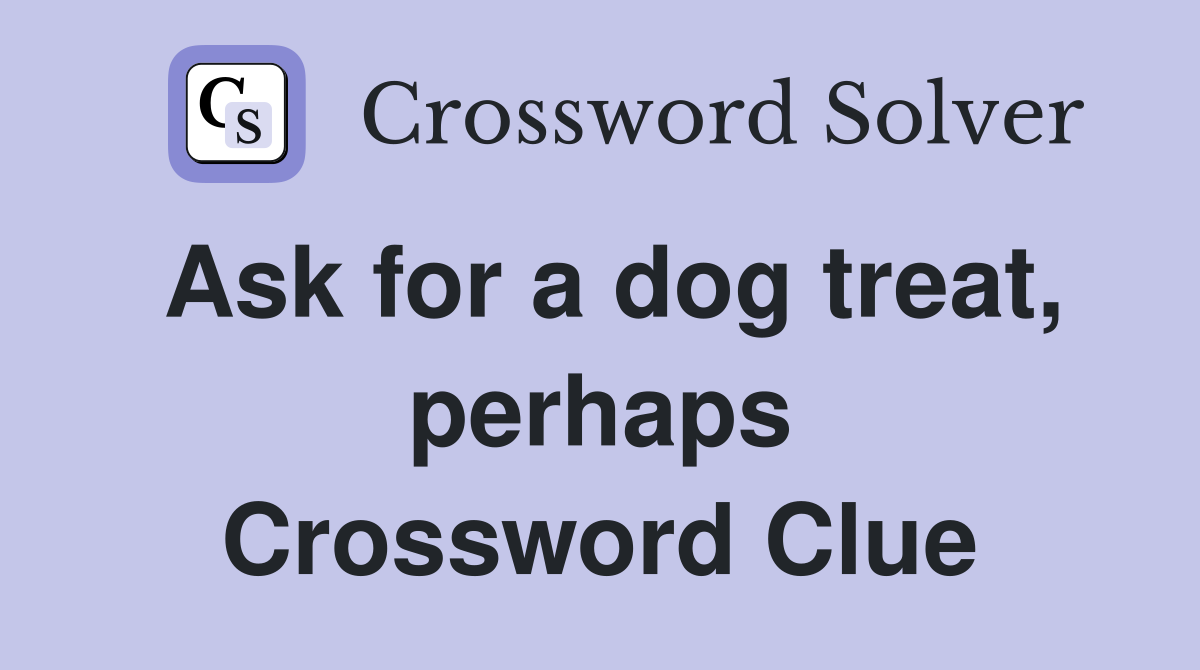 Ask for a dog treat, perhaps Crossword Clue
